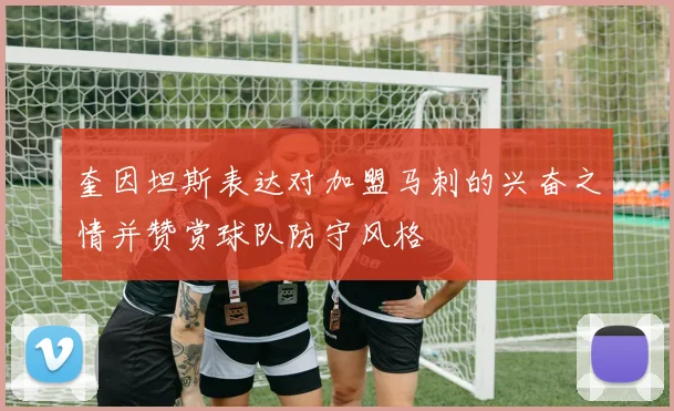 奎因坦斯表达对加盟马刺的兴奋之情并赞赏球队防守风格
