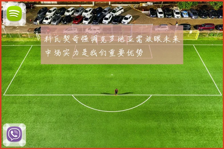 科瓦契奇强调克罗地亚需放眼未来中场实力是我们重要优势