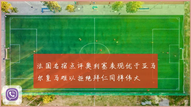 法国名宿点评奥利塞表现优于亚马尔皇马难以拒绝拜仁同样伟大