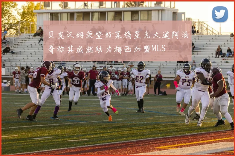 贝克汉姆荣登好莱坞星光大道阿汤哥称其成就助力梅西加盟MLS